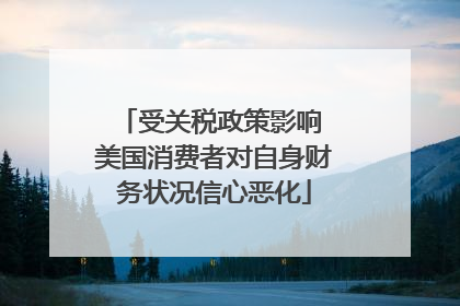 受关税政策影响 美国消费者对自身财务状况信心恶化