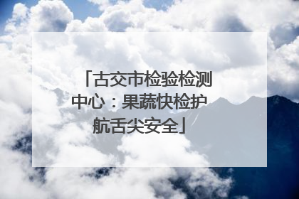 古交市检验检测中心：果蔬快检护航舌尖安全