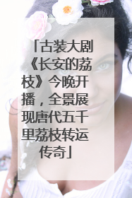 古装大剧《长安的荔枝》今晚开播，全景展现唐代五千里荔枝转运传奇