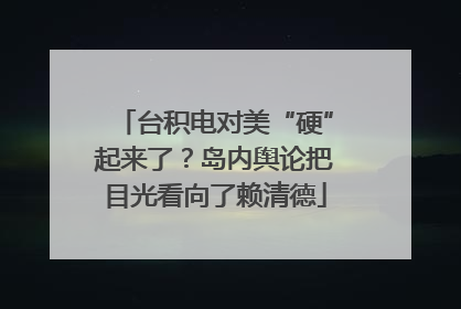 台积电对美“硬”起来了？岛内舆论把目光看向了赖清德