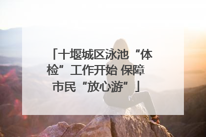 十堰城区泳池“体检”工作开始 保障市民“放心游”
