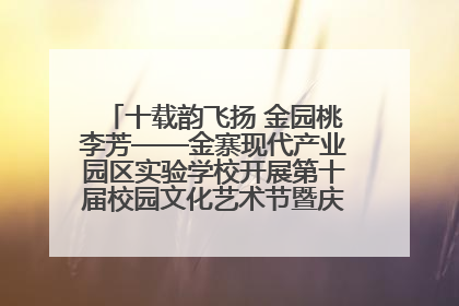 十载韵飞扬 金园桃李芳——金寨现代产业园区实验学校开展第十届校园文化艺术节暨庆“六一”系列活动