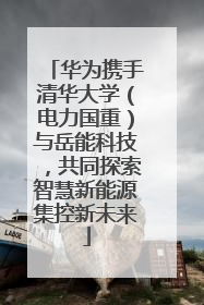 华为携手清华大学（电力国重）与岳能科技，共同探索智慧新能源集控新未来
