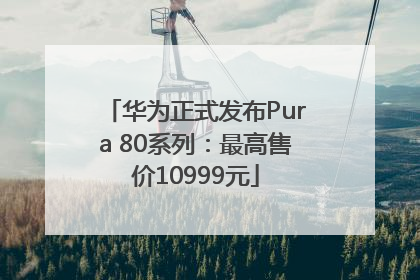 华为正式发布Pura 80系列：最高售价10999元