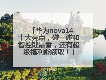 华为nova14十大亮点，碰一碰和智控键最香，还有超级福利能领取！