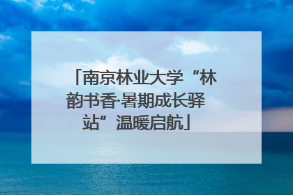 南京林业大学“林韵书香·暑期成长驿站”温暖启航