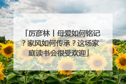厉彦林丨母爱如何铭记？家风如何传承？这场家庭读书会很受欢迎