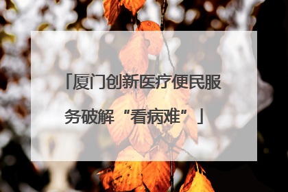 厦门创新医疗便民服务破解“看病难”