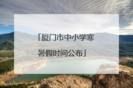 厦门市中小学寒暑假时间公布