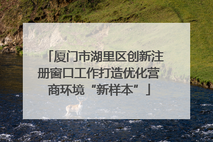 厦门市湖里区创新注册窗口工作打造优化营商环境“新样本”