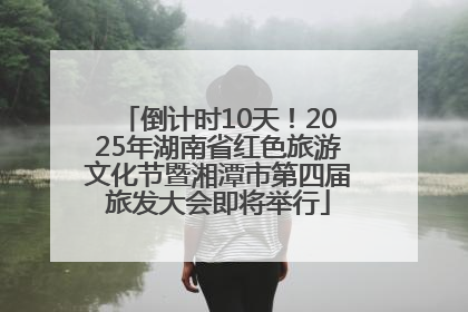 倒计时10天！2025年湖南省红色旅游文化节暨湘潭市第四届旅发大会即将举行