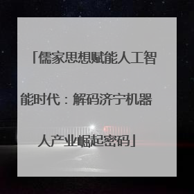 儒家思想赋能人工智能时代：解码济宁机器人产业崛起密码
