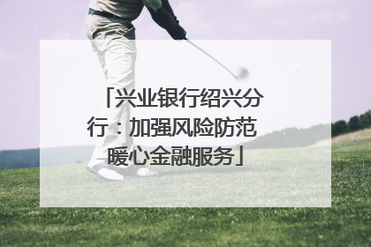 兴业银行绍兴分行：加强风险防范 暖心金融服务