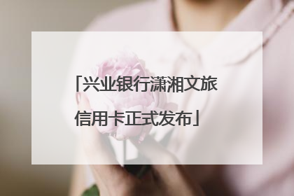 兴业银行潇湘文旅信用卡正式发布