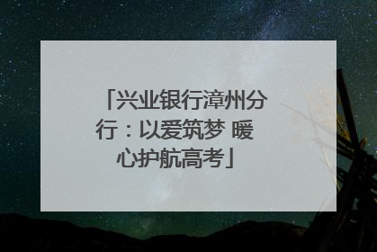 兴业银行漳州分行：以爱筑梦 暖心护航高考
