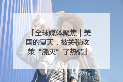 全球媒体聚焦｜美国的夏天，被关税政策“浇灭”了热情
