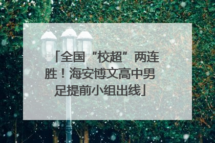全国“校超”两连胜！海安博文高中男足提前小组出线