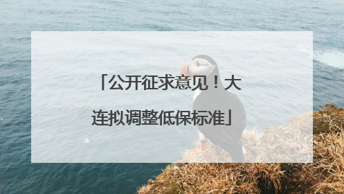 公开征求意见！大连拟调整低保标准