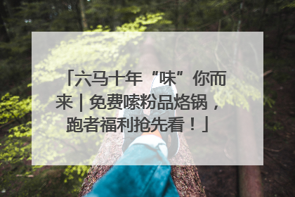 六马十年“味”你而来｜免费嗦粉品烙锅，跑者福利抢先看！