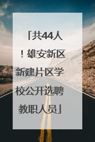 共44人！雄安新区新建片区学校公开选聘教职人员