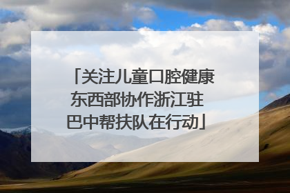 关注儿童口腔健康 东西部协作浙江驻巴中帮扶队在行动
