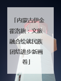 内蒙古伊金霍洛旗：文旅融合绘就民族团结进步新画卷