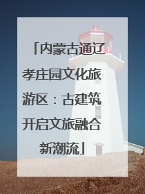 内蒙古通辽孝庄园文化旅游区：古建筑开启文旅融合新潮流