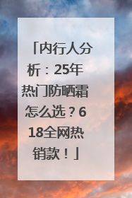 内行人分析：25年热门防晒霜怎么选？618全网热销款！