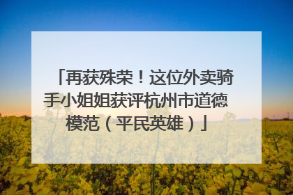 再获殊荣！这位外卖骑手小姐姐获评杭州市道德模范（平民英雄）