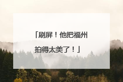 刷屏！他把福州拍得太美了！