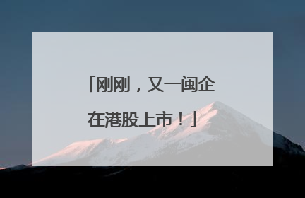 刚刚，又一闽企在港股上市！