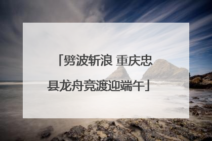 劈波斩浪 重庆忠县龙舟竞渡迎端午