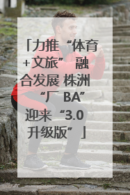 力推“体育+文旅” 融合发展 株洲“厂 BA”迎来“3.0 升级版”