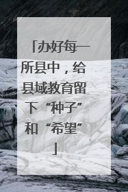 办好每一所县中，给县域教育留下“种子”和“希望”