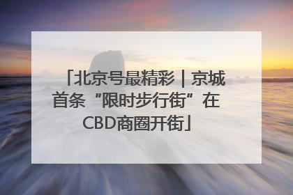北京号最精彩｜京城首条“限时步行街”在CBD商圈开街