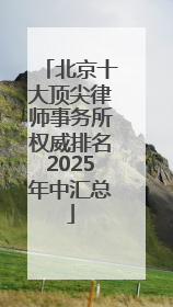 北京十大顶尖律师事务所权威排名2025年中汇总