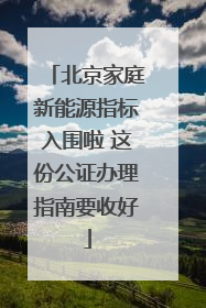 北京家庭新能源指标入围啦 这份公证办理指南要收好