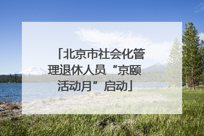 北京市社会化管理退休人员“京颐活动月”启动