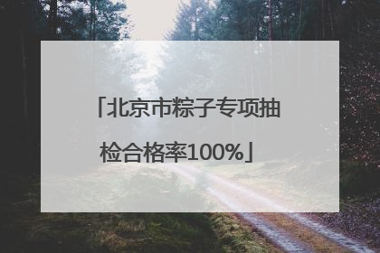 北京市粽子专项抽检合格率100%