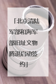 北京清陆军部和海军部旧址文物腾退启动签约
