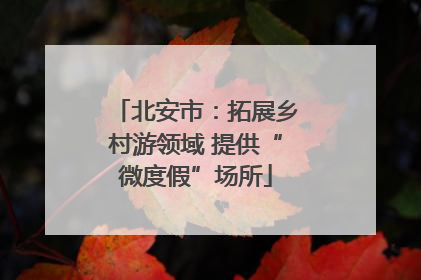 北安市：拓展乡村游领域 提供“微度假”场所