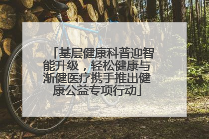 基层健康科普迎智能升级，轻松健康与渐健医疗携手推出健康公益专项行动