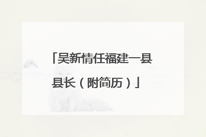 吴新情任福建一县县长（附简历）