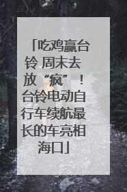 吃鸡赢台铃 周末去放“疯”！台铃电动自行车续航最长的车亮相海口
