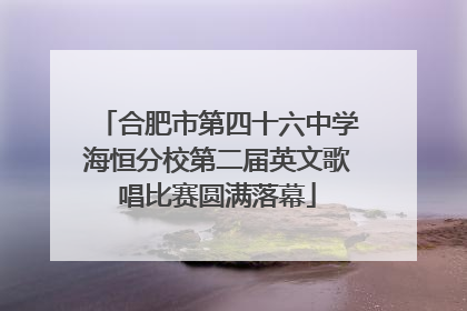 合肥市第四十六中学海恒分校第二届英文歌唱比赛圆满落幕