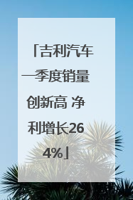 吉利汽车一季度销量创新高 净利增长264%