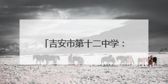 吉安市第十二中学：创新食堂管理模式 打造校园饮食新生态