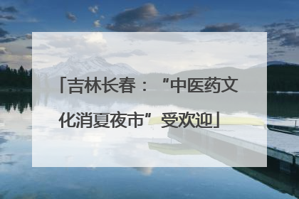 吉林长春：“中医药文化消夏夜市”受欢迎
