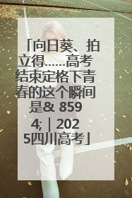 向日葵、拍立得……高考结束定格下青春的这个瞬间是& 8594;｜2025四川高考