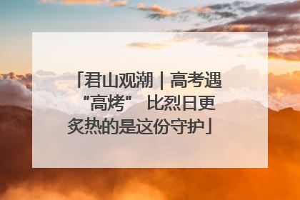 君山观潮｜高考遇“高烤” 比烈日更炙热的是这份守护